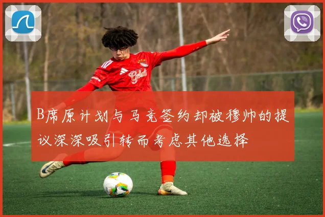 B席原计划与马竞签约却被穆帅的提议深深吸引转而考虑其他选择