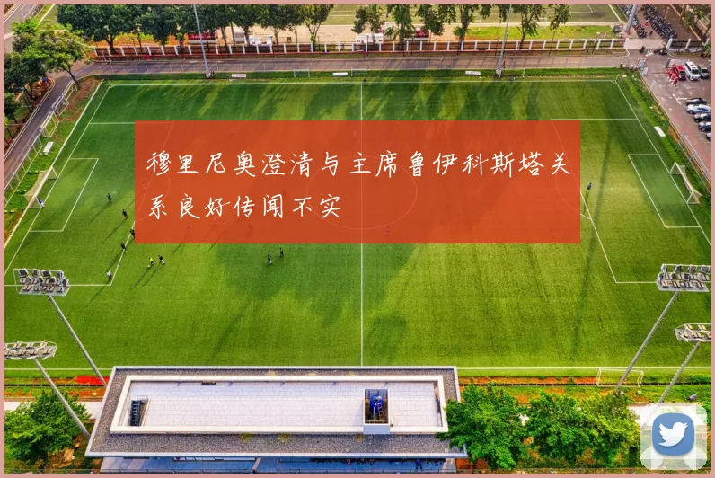穆里尼奥澄清与主席鲁伊科斯塔关系良好传闻不实