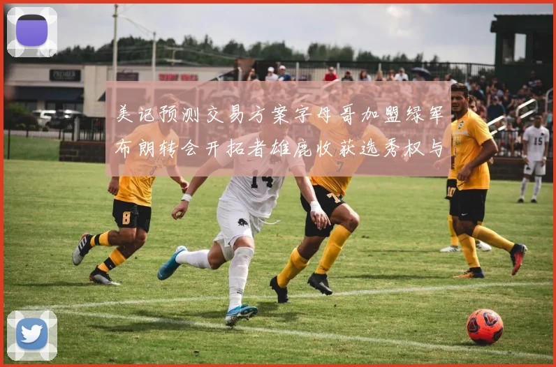 美记预测交易方案字母哥加盟绿军布朗转会开拓者雄鹿收获选秀权与年轻球员