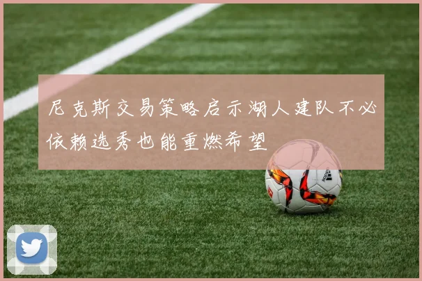 尼克斯交易策略启示湖人建队不必依赖选秀也能重燃希望