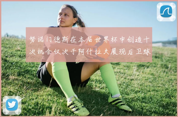 努诺门德斯在本届世界杯中创造十次机会仅次于阿什拉夫展现后卫球员的进攻潜力