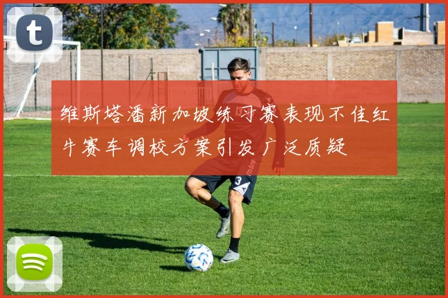 维斯塔潘新加坡练习赛表现不佳红牛赛车调校方案引发广泛质疑