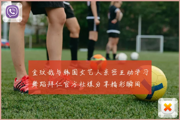 金玟哉与韩国女艺人亲密互动学习舞蹈拜仁官方社媒分享精彩瞬间