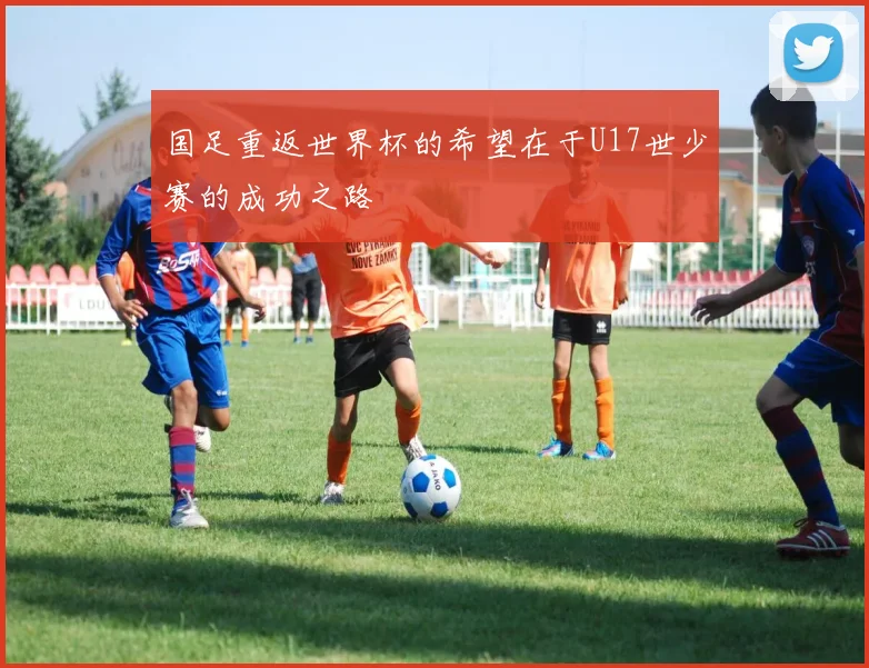 国足重返世界杯的希望在于U17世少赛的成功之路
