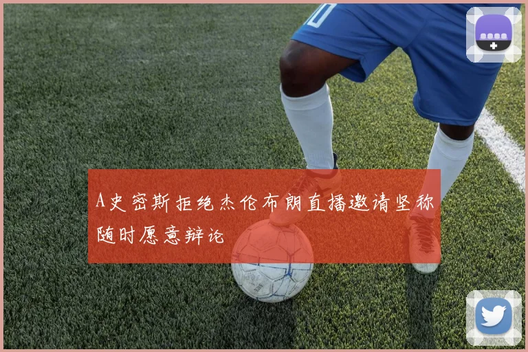 A史密斯拒绝杰伦布朗直播邀请坚称随时愿意辩论