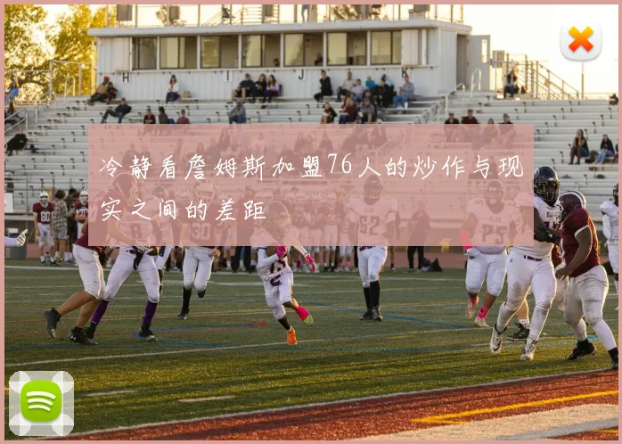 冷静看詹姆斯加盟76人的炒作与现实之间的差距
