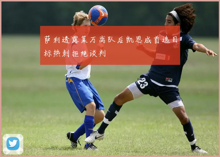 萨利透露莱万离队后凯恩成首选目标热刺拒绝谈判