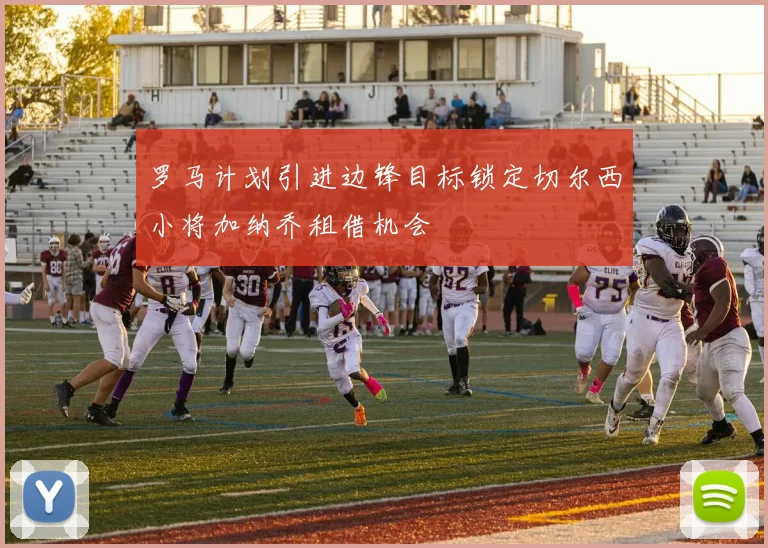 罗马计划引进边锋目标锁定切尔西小将加纳乔租借机会