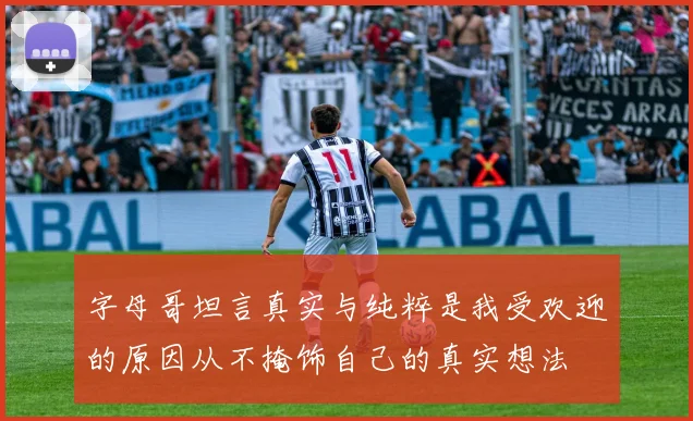 字母哥坦言真实与纯粹是我受欢迎的原因从不掩饰自己的真实想法