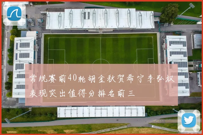 常规赛前40轮胡金秋贺希宁李弘权表现突出值得分排名前三