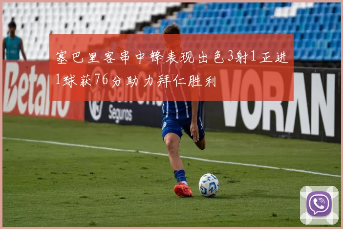 塞巴里客串中锋表现出色3射1正进1球获76分助力拜仁胜利